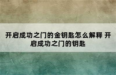 开启成功之门的金钥匙怎么解释 开启成功之门的钥匙